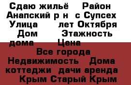 “Сдаю жильё“ › Район ­ Анапский р-н. с.Супсех › Улица ­ 60.лет.Октября › Дом ­ 7 › Этажность дома ­ 2 › Цена ­ 10 000 - Все города Недвижимость » Дома, коттеджи, дачи аренда   . Крым,Старый Крым